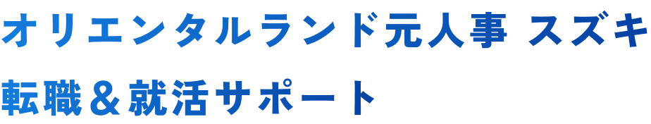 オリエンタルランド元人事スズキ　転職＆就活サポート